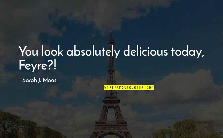 Geralda Severe Quotes By Sarah J. Maas: You look absolutely delicious today, Feyre?! Geralda Severe Quotes By Sarah J. Maas: You look absolutely delicious today, Feyre?!