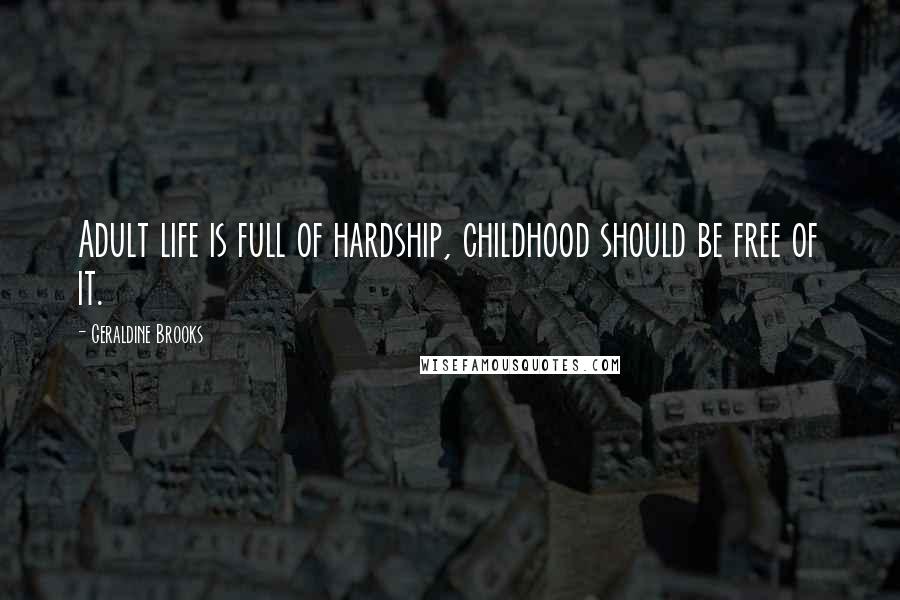 Geraldine Brooks quotes: Adult life is full of hardship, childhood should be free of it.