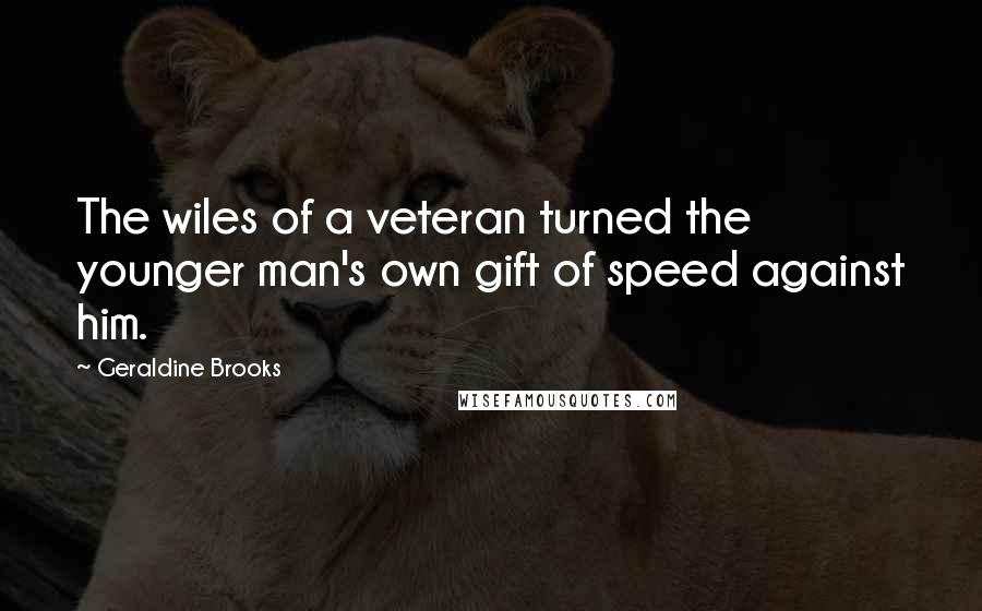 Geraldine Brooks quotes: The wiles of a veteran turned the younger man's own gift of speed against him.