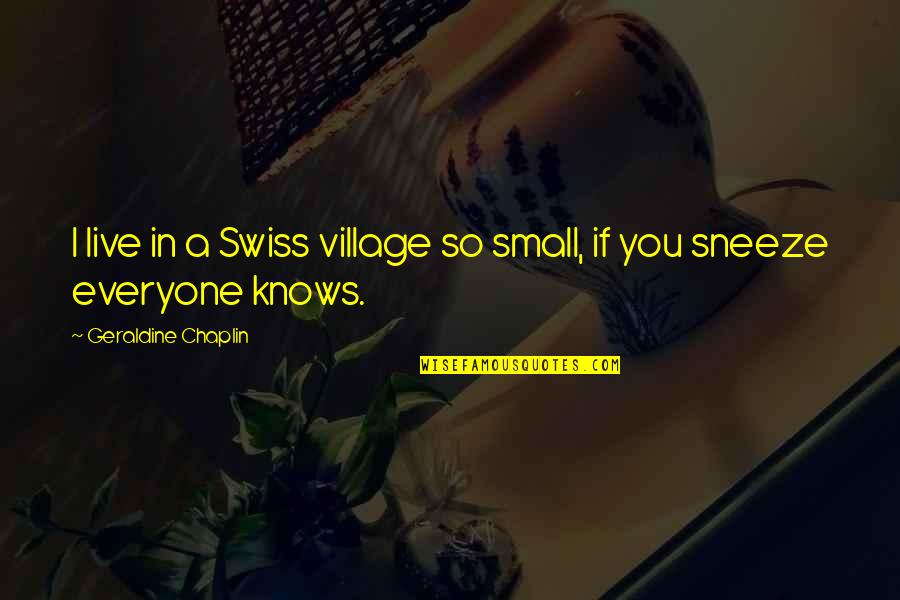 Geraldine Chaplin Quotes By Geraldine Chaplin: I live in a Swiss village so small, Geraldine Chaplin Quotes By Geraldine Chaplin: I live in a Swiss village so small,