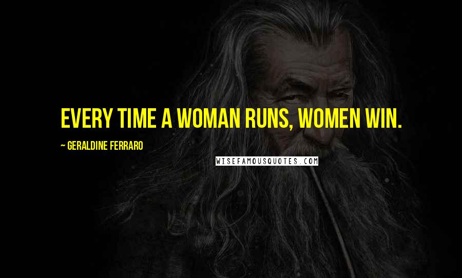 Geraldine Ferraro quotes: Every time a woman runs, women win.