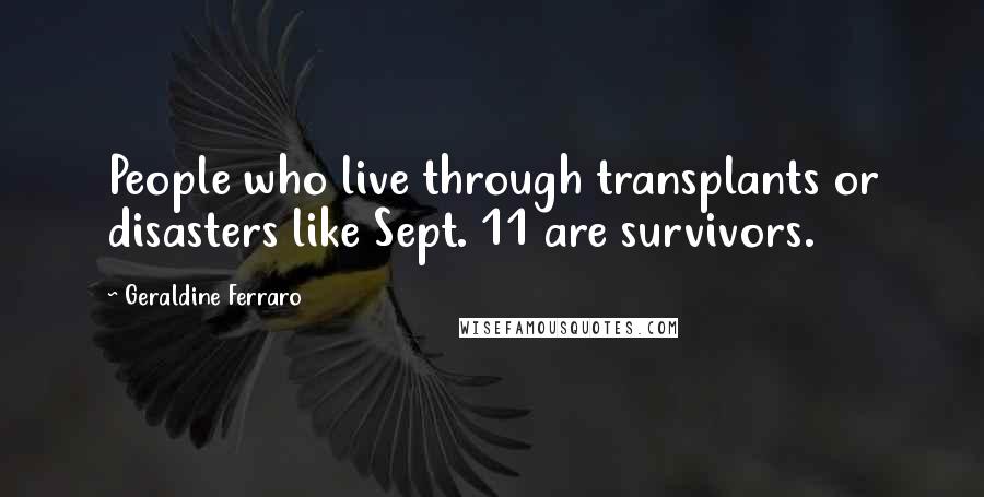 Geraldine Ferraro quotes: People who live through transplants or disasters like Sept. 11 are survivors.