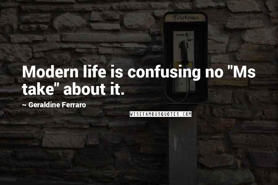 Geraldine Ferraro quotes: Modern life is confusing no "Ms take" about it.