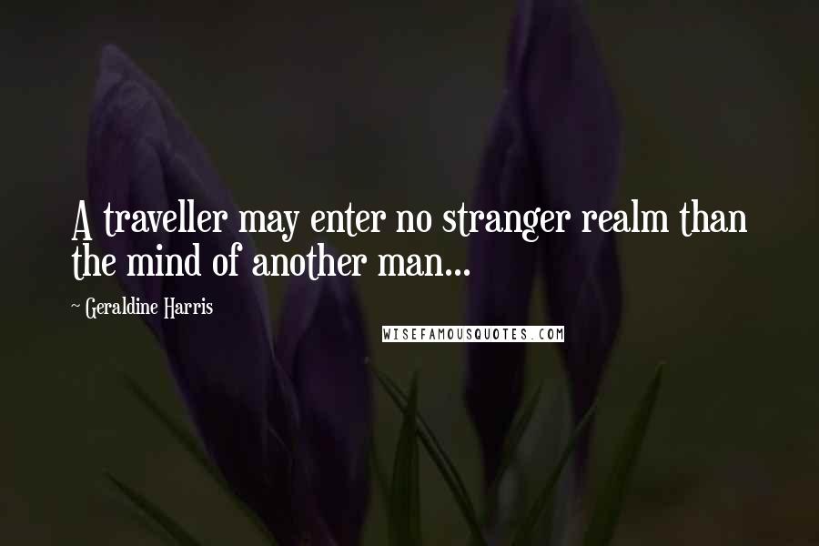 Geraldine Harris quotes: A traveller may enter no stranger realm than the mind of another man...