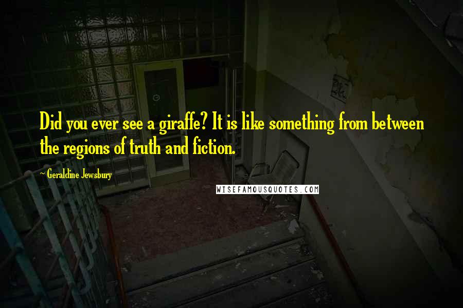 Geraldine Jewsbury quotes: Did you ever see a giraffe? It is like something from between the regions of truth and fiction.