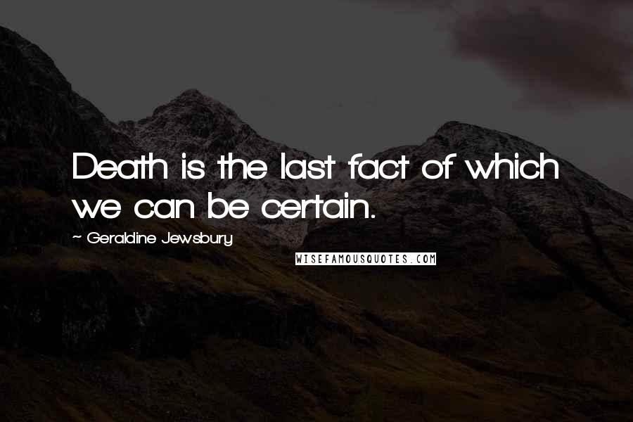 Geraldine Jewsbury quotes: Death is the last fact of which we can be certain.