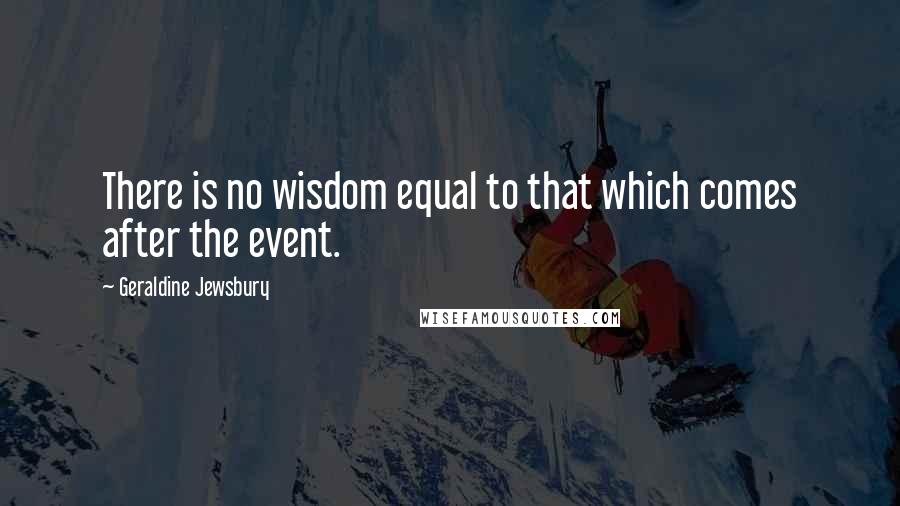 Geraldine Jewsbury quotes: There is no wisdom equal to that which comes after the event.