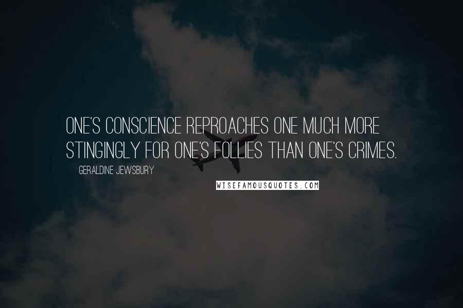 Geraldine Jewsbury quotes: One's conscience reproaches one much more stingingly for one's follies than one's crimes.