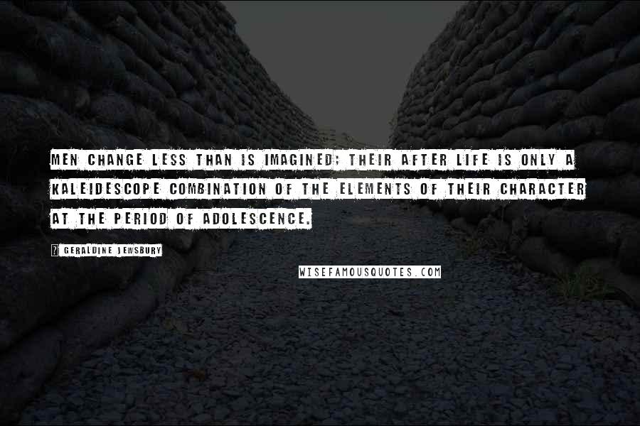 Geraldine Jewsbury quotes: Men change less than is imagined; their after life is only a kaleidescope combination of the elements of their character at the period of adolescence.