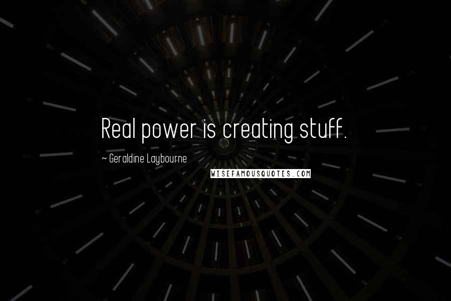 Geraldine Laybourne quotes: Real power is creating stuff.
