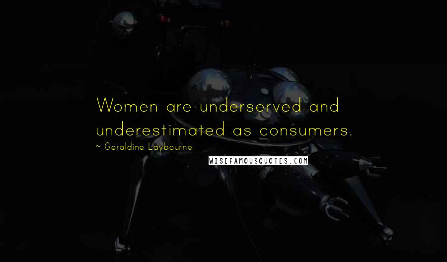 Geraldine Laybourne quotes: Women are underserved and underestimated as consumers.