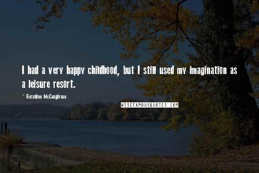 Geraldine McCaughrean quotes: I had a very happy childhood, but I still used my imagination as a leisure resort.