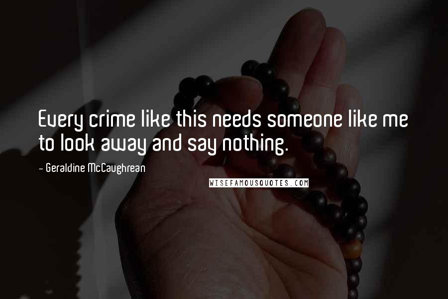Geraldine McCaughrean quotes: Every crime like this needs someone like me to look away and say nothing.