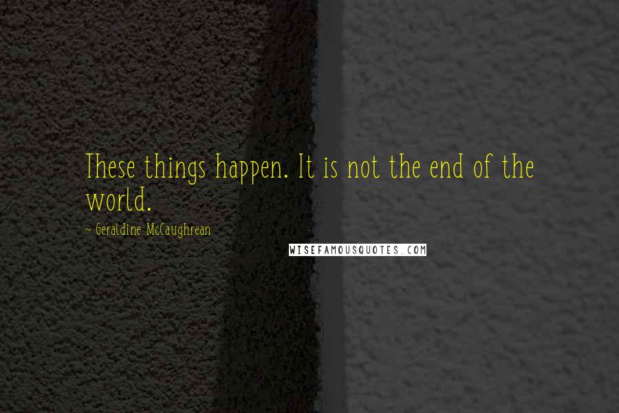 Geraldine McCaughrean quotes: These things happen. It is not the end of the world.