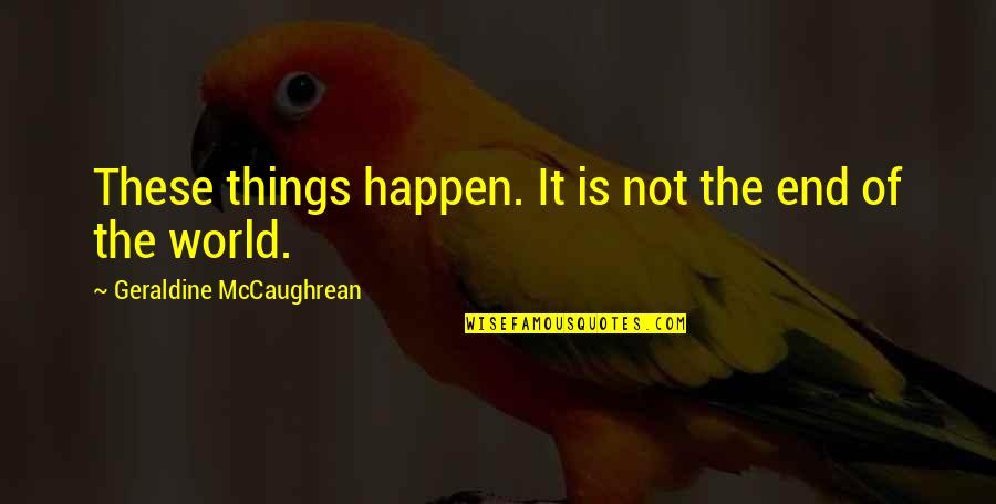 Geraldine Mccaughrean Quotes By Geraldine McCaughrean: These things happen. It is not the end