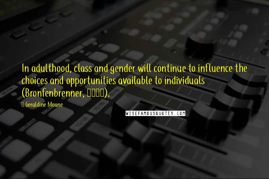 Geraldine Moane quotes: In adulthood, class and gender will continue to influence the choices and opportunities available to individuals (Bronfenbrenner, 2004).