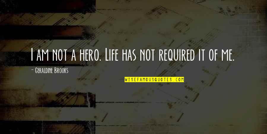 Geraldine Quotes By Geraldine Brooks: I am not a hero. Life has not