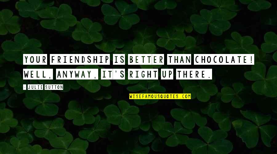 Geraldine Rock St Lucia Quotes By Julie Sutton: Your friendship is better than chocolate! Well, anyway,
