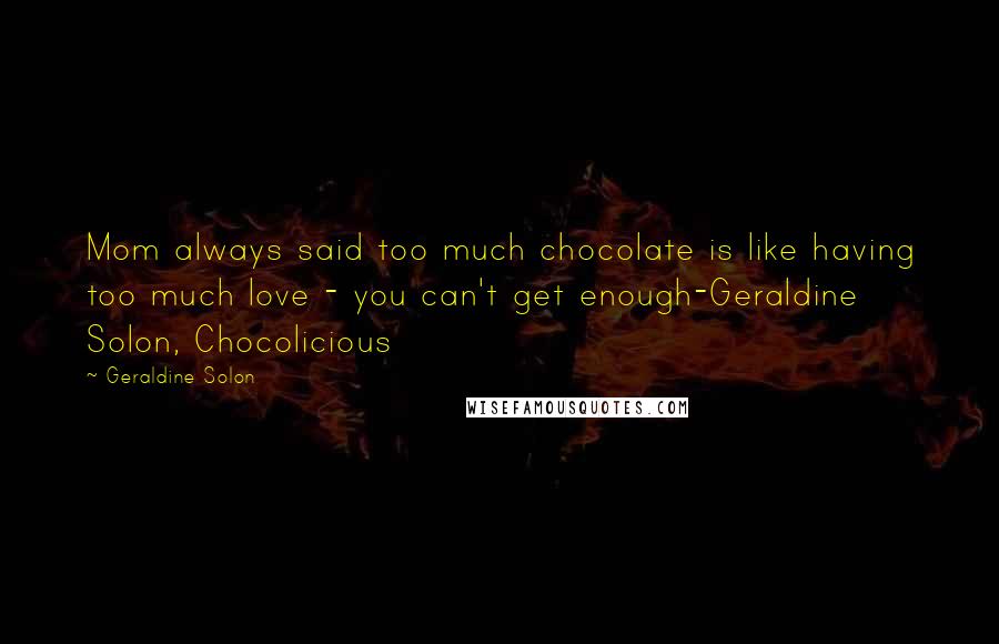 Geraldine Solon quotes: Mom always said too much chocolate is like having too much love - you can't get enough-Geraldine Solon, Chocolicious