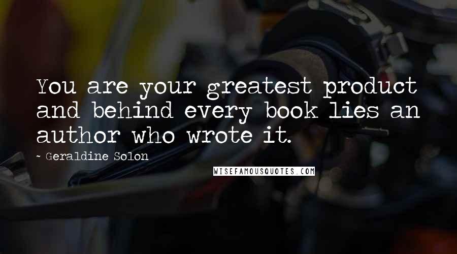 Geraldine Solon quotes: You are your greatest product and behind every book lies an author who wrote it.