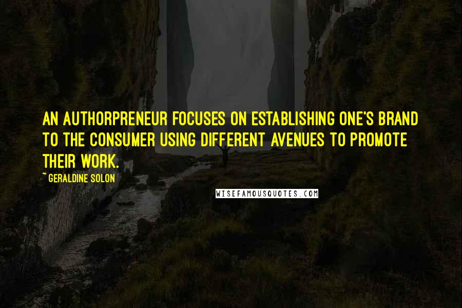 Geraldine Solon quotes: An Authorpreneur focuses on establishing one's brand to the consumer using different avenues to promote their work.