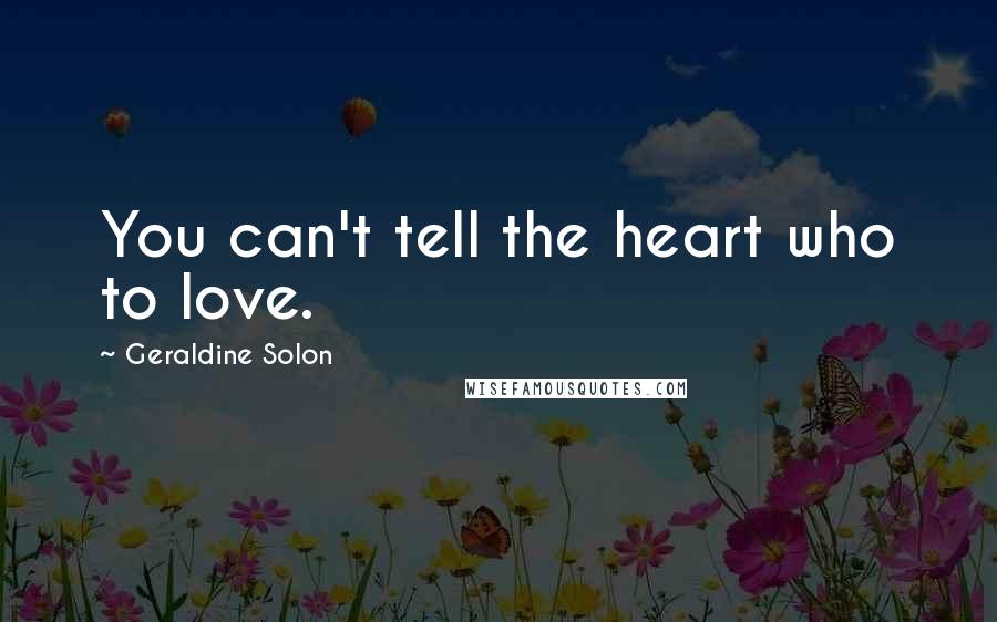 Geraldine Solon quotes: You can't tell the heart who to love.