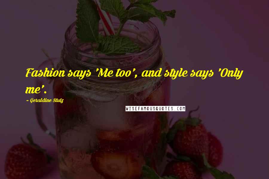 Geraldine Stutz quotes: Fashion says 'Me too', and style says 'Only me'.