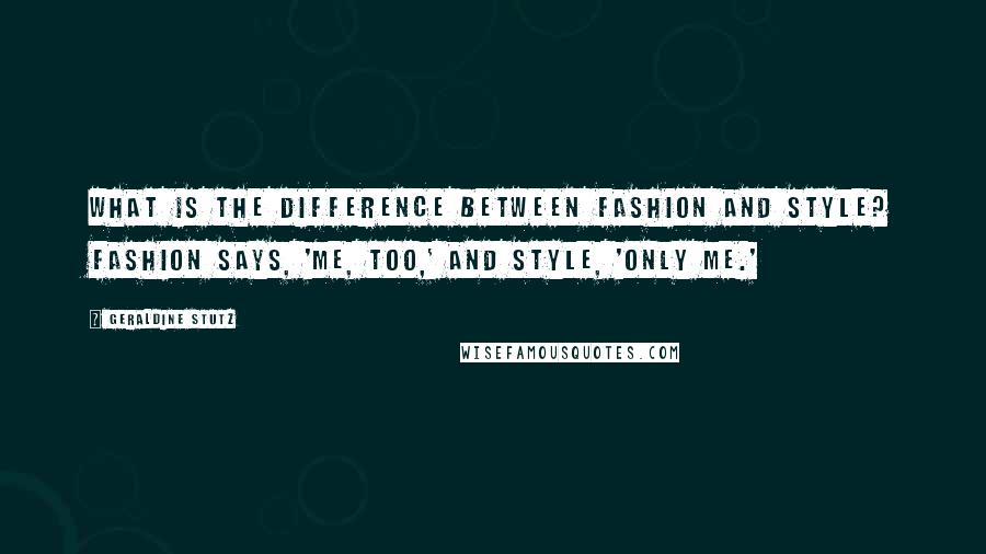 Geraldine Stutz quotes: What is the difference between fashion and style? Fashion says, 'Me, too,' and style, 'Only me.'