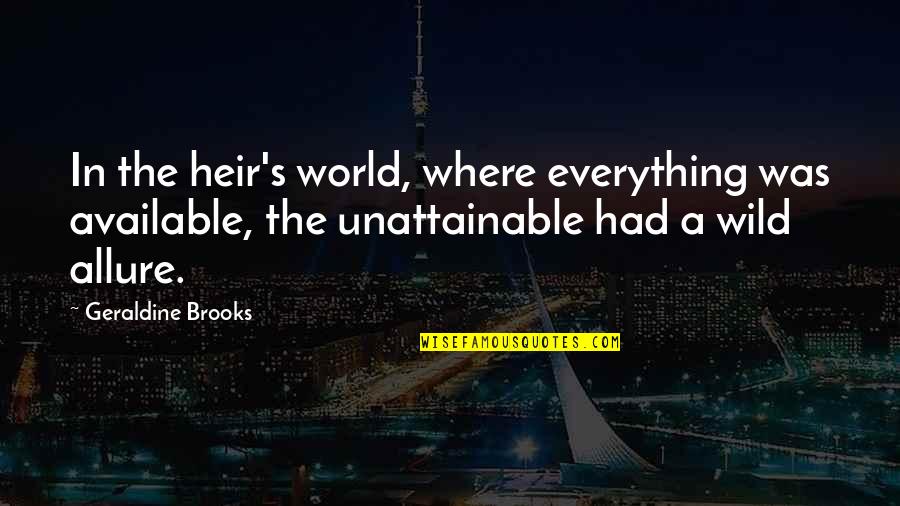 Geraldine's Quotes By Geraldine Brooks: In the heir's world, where everything was available, Geraldine's Quotes By Geraldine Brooks: In the heir's world, where everything was available,