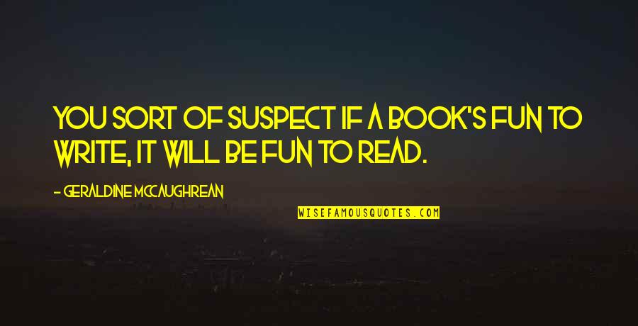 Geraldine's Quotes By Geraldine McCaughrean: You sort of suspect if a book's fun Geraldine's Quotes By Geraldine McCaughrean: You sort of suspect if a book's fun