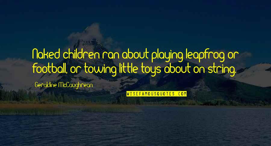 Geraldine's Quotes By Geraldine McCaughrean: Naked children ran about playing leapfrog or football, Geraldine's Quotes By Geraldine McCaughrean: Naked children ran about playing leapfrog or football,