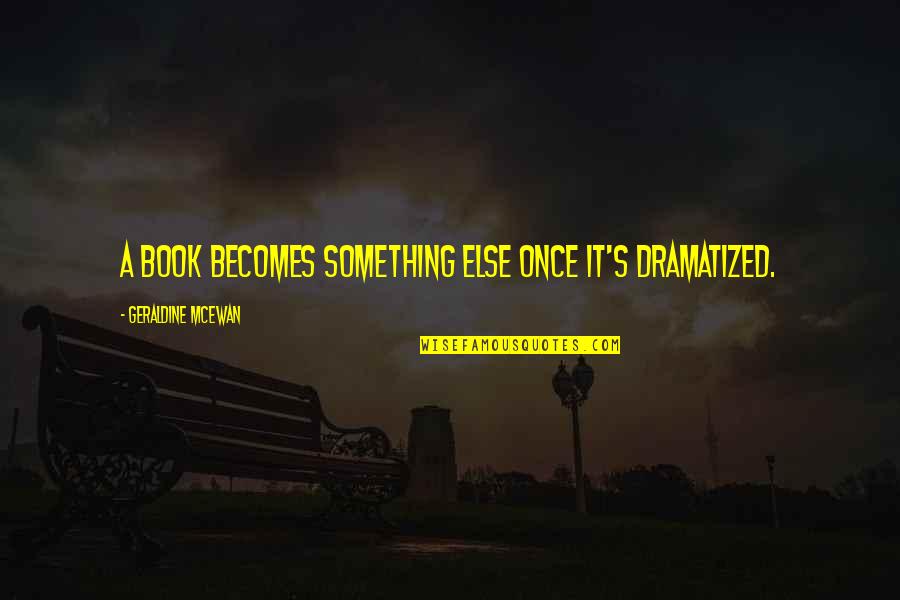 Geraldine's Quotes By Geraldine McEwan: A book becomes something else once it's dramatized. Geraldine's Quotes By Geraldine McEwan: A book becomes something else once it's dramatized.