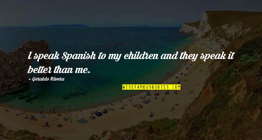 Geraldo Quotes By Geraldo Rivera: I speak Spanish to my children and they Geraldo Quotes By Geraldo Rivera: I speak Spanish to my children and they