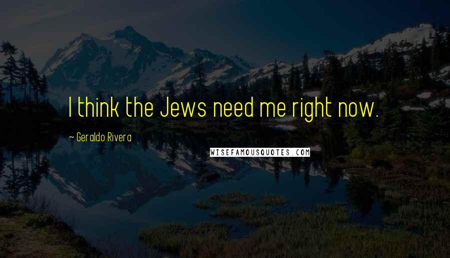 Geraldo Rivera quotes: I think the Jews need me right now.