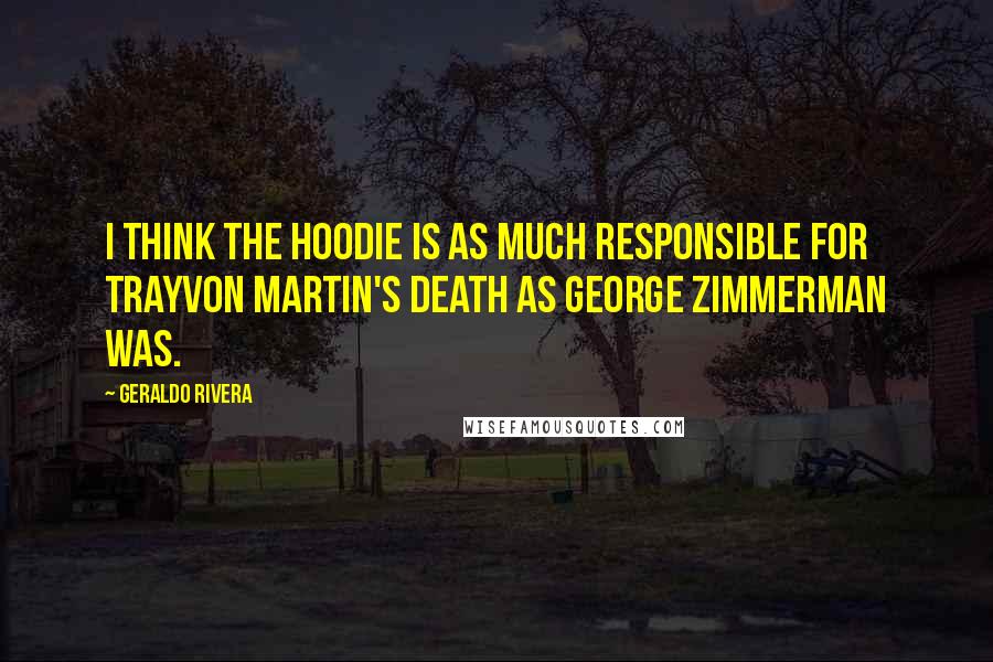 Geraldo Rivera quotes: I think the hoodie is as much responsible for Trayvon Martin's death as George Zimmerman was.