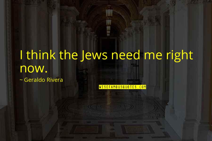 Geraldo Rivera Quotes By Geraldo Rivera: I think the Jews need me right now.