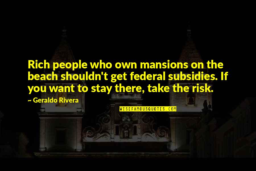 Geraldo Rivera Quotes By Geraldo Rivera: Rich people who own mansions on the beach