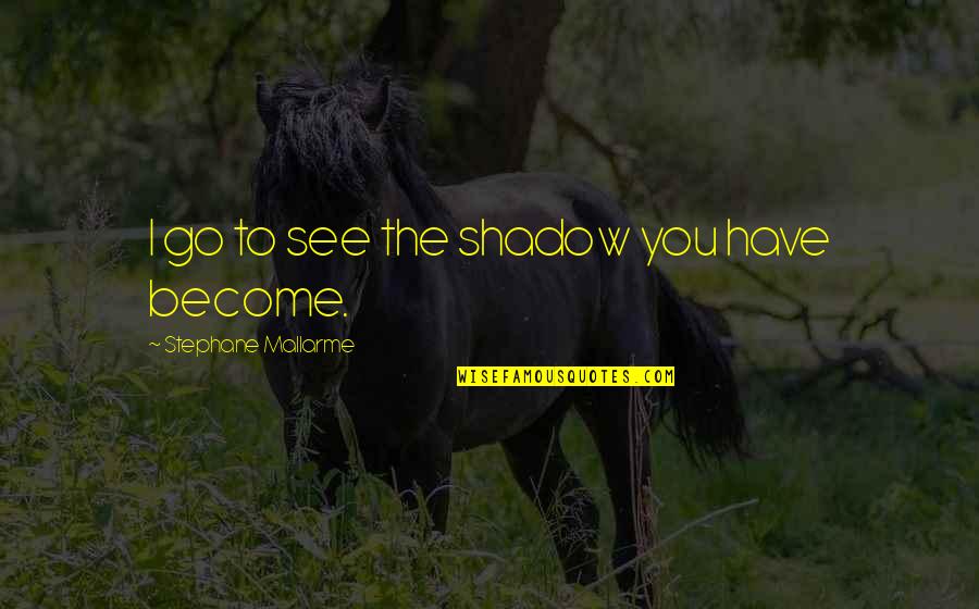 Geralds Affair Quotes By Stephane Mallarme: I go to see the shadow you have Geralds Affair Quotes By Stephane Mallarme: I go to see the shadow you have
