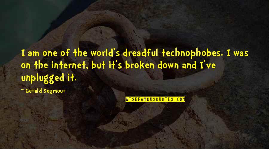 Gerald's Quotes By Gerald Seymour: I am one of the world's dreadful technophobes. Gerald's Quotes By Gerald Seymour: I am one of the world's dreadful technophobes.