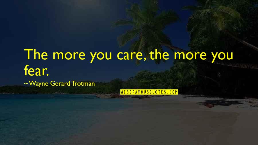 Geraldyne Quotes By Wayne Gerard Trotman: The more you care, the more you fear. Geraldyne Quotes By Wayne Gerard Trotman: The more you care, the more you fear.
