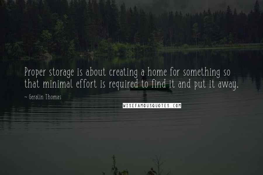 Geralin Thomas quotes: Proper storage is about creating a home for something so that minimal effort is required to find it and put it away.