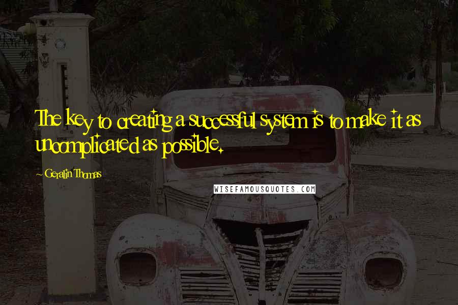 Geralin Thomas quotes: The key to creating a successful system is to make it as uncomplicated as possible.