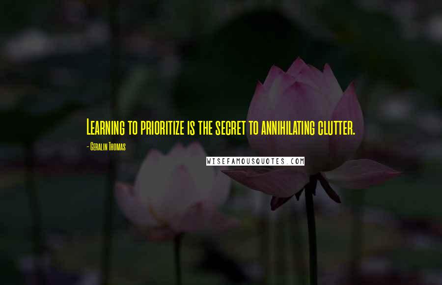 Geralin Thomas quotes: Learning to prioritize is the secret to annihilating clutter.