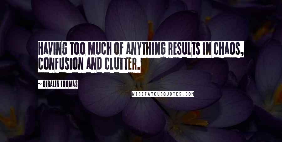 Geralin Thomas quotes: Having too much of anything results in chaos, confusion and clutter.
