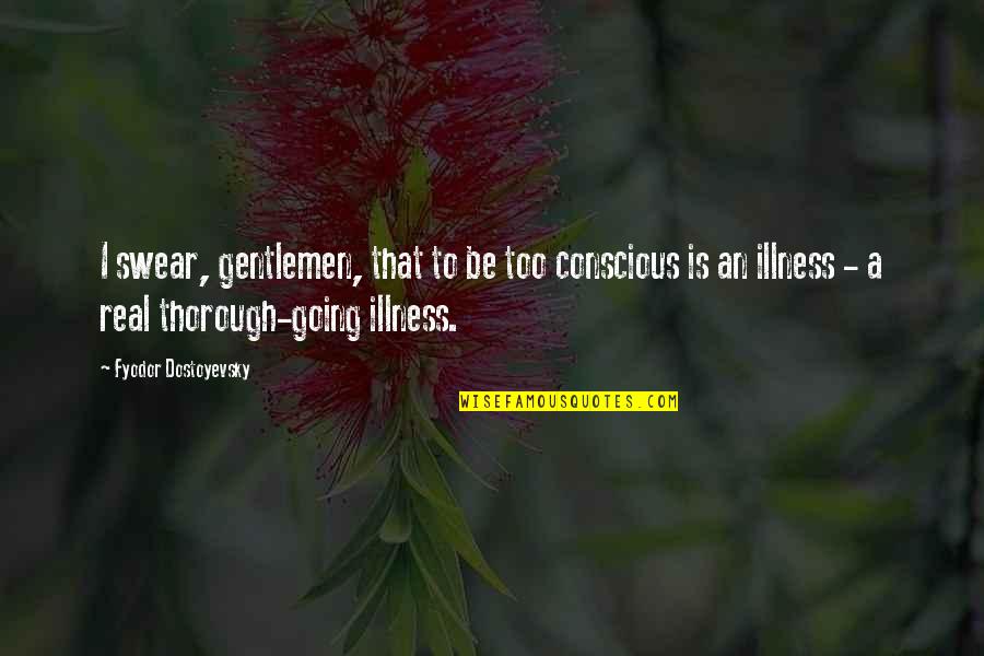 Geralt Of Rivia Netflix Quotes By Fyodor Dostoyevsky: I swear, gentlemen, that to be too conscious Geralt Of Rivia Netflix Quotes By Fyodor Dostoyevsky: I swear, gentlemen, that to be too conscious