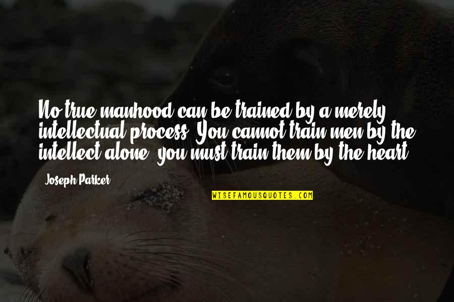 Geralt Of Rivia Quotes By Joseph Parker: No true manhood can be trained by a Geralt Of Rivia Quotes By Joseph Parker: No true manhood can be trained by a