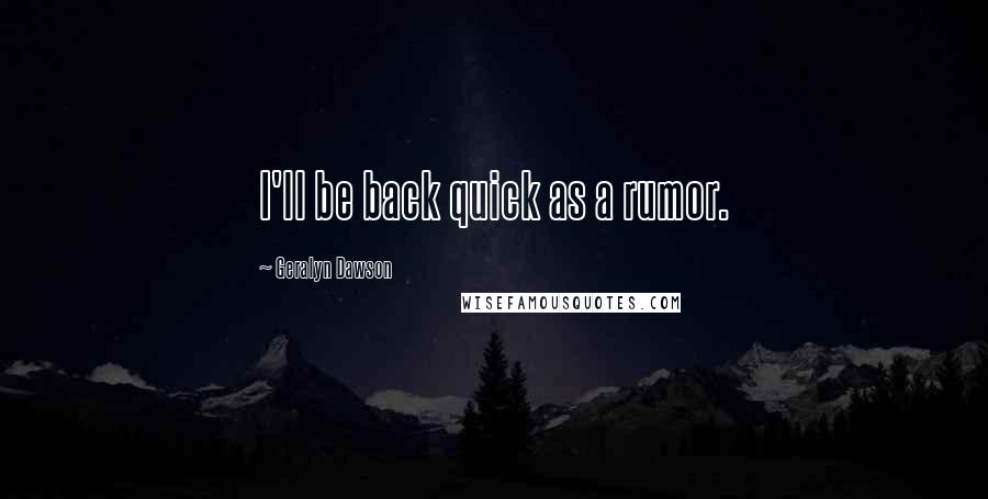 Geralyn Dawson quotes: I'll be back quick as a rumor.