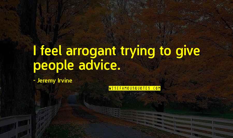 Geramie Paglinawan Quotes By Jeremy Irvine: I feel arrogant trying to give people advice. Geramie Paglinawan Quotes By Jeremy Irvine: I feel arrogant trying to give people advice.