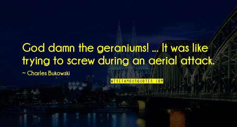 Geraniums Quotes By Charles Bukowski: God damn the geraniums! ... It was like