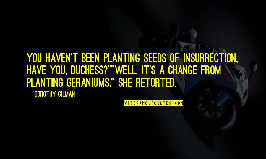 Geraniums Quotes By Dorothy Gilman: You haven't been planting seeds of insurrection, have